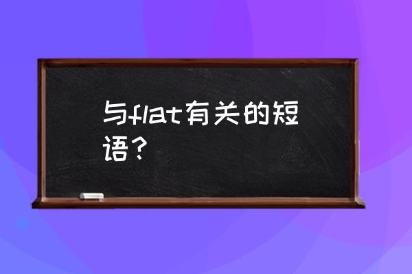 flat的短语 与flat有关的短语？