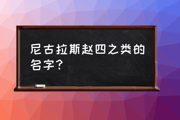 尼古拉斯 赵四一类名字 尼古拉斯赵四之类的名字？