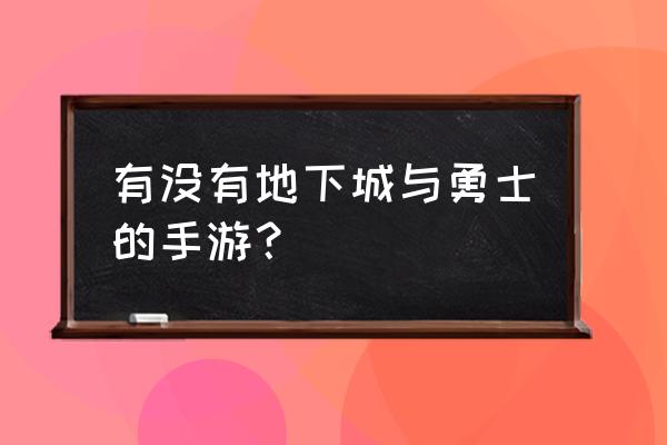 地下城手游出了吗 有没有地下城与勇士的手游？