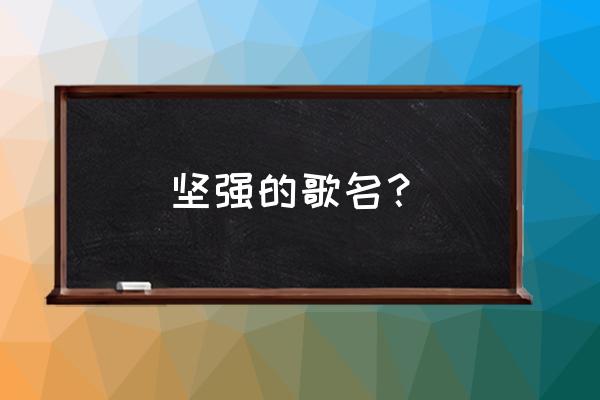 我没你想的那么坚强酷我 坚强的歌名？