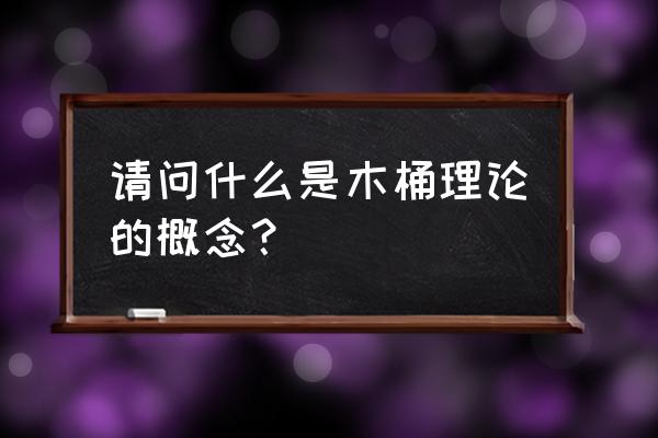 水桶理论名词解释 请问什么是木桶理论的概念？