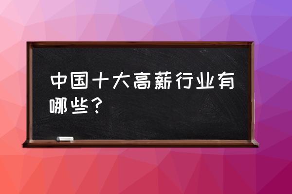 中国十大高薪行业排名 中国十大高薪行业有哪些？