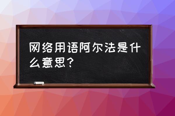 alpha 网络用语阿尔法是什么意思？