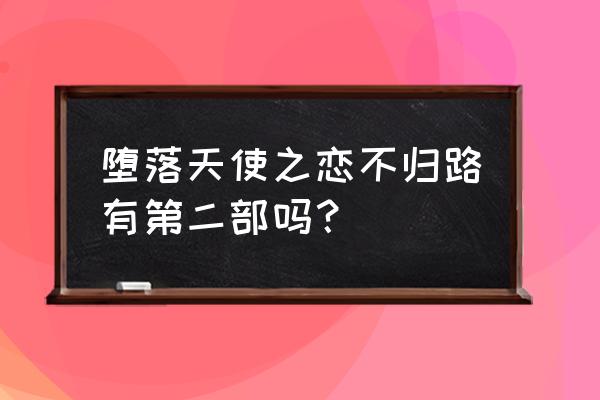 堕落天使之炼狱降临 堕落天使之恋不归路有第二部吗？