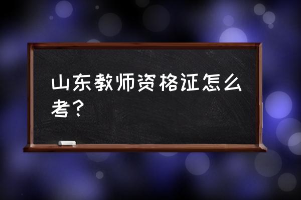 山东省教师资格证怎么考 山东教师资格证怎么考？