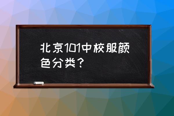 上地101中学和上地实验 北京101中校服颜色分类？