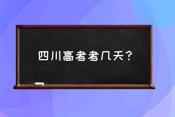 四川高考时间2020年 四川高考考几天？