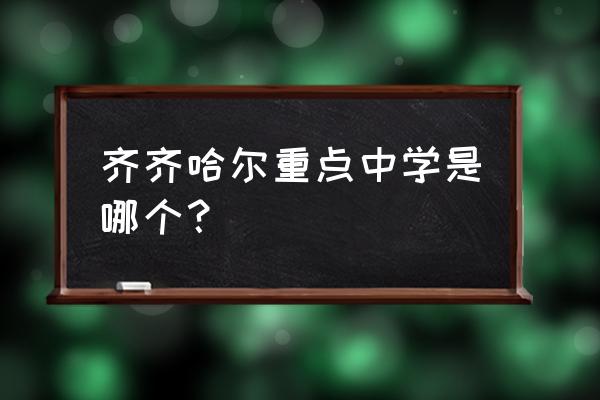 齐齐哈尔市重点中学 齐齐哈尔重点中学是哪个？