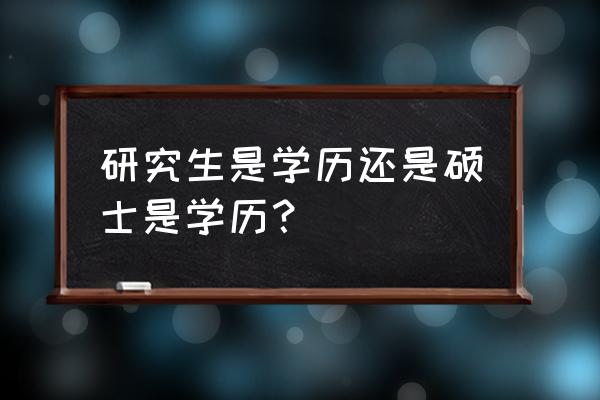 学历研究生还是硕士学历 研究生是学历还是硕士是学历？