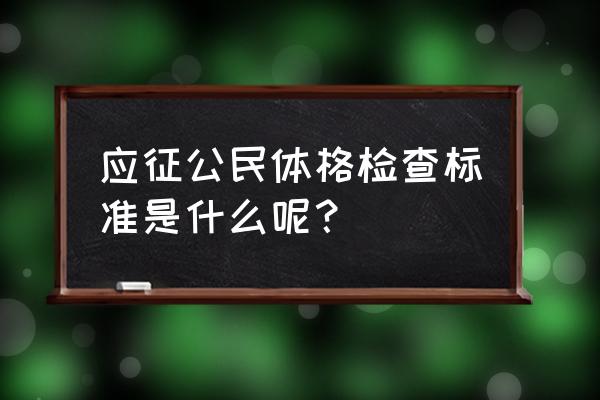 应征公民体格检查标准2020 应征公民体格检查标准是什么呢？