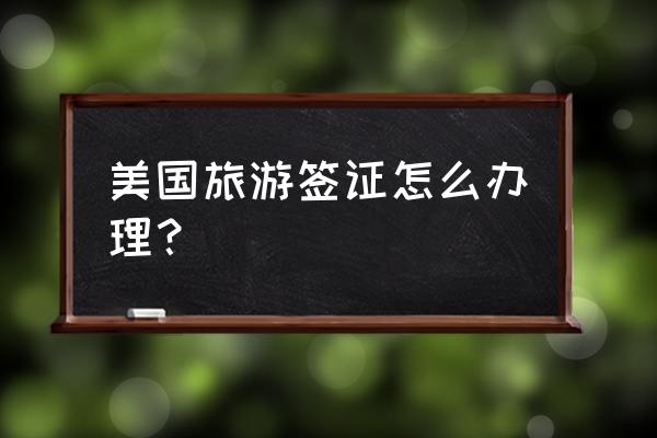 美国旅游签证办理流程 美国旅游签证怎么办理？