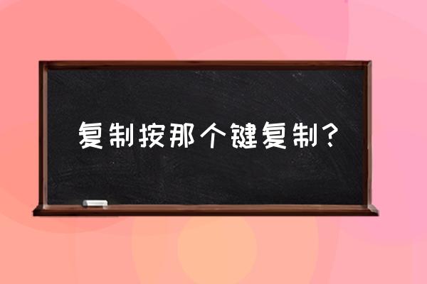 复制命令的快捷键是 复制按那个键复制？