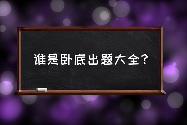 谁是卧底游戏题目大全 谁是卧底出题大全？