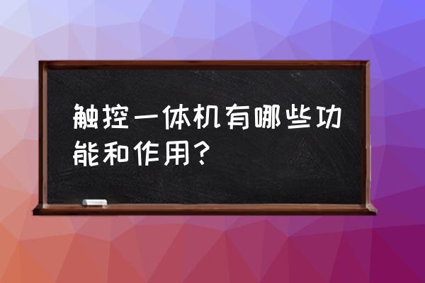 触摸一体机功能介绍 触控一体机有哪些功能和作用？