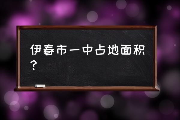 伊春市一中2019 伊春市一中占地面积？