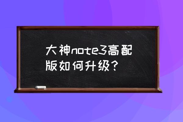 酷派大神note3高配版 大神note3高配版如何升级？