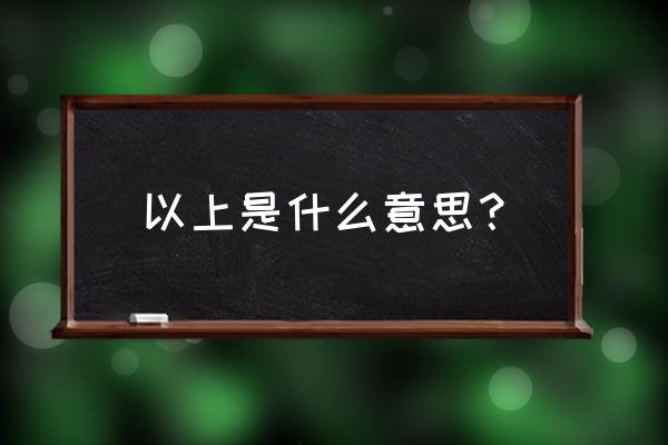 以上是什么意思 以上是什么意思？