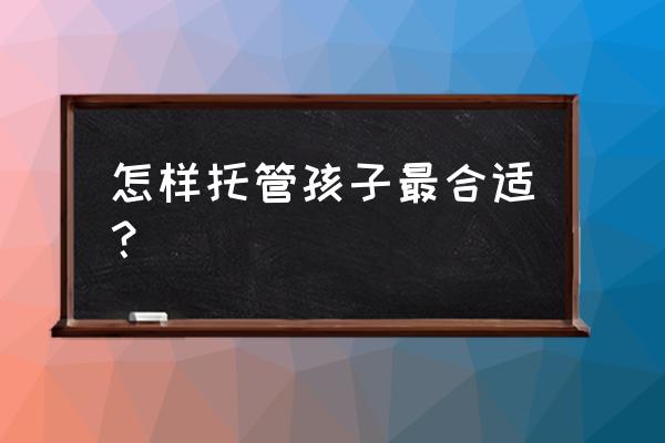 幼儿家庭托管 怎样托管孩子最合适？