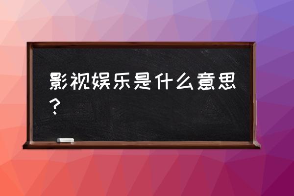 影视娱乐包括哪些 影视娱乐是什么意思？