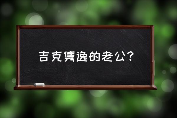 吉克隽逸丈夫 吉克隽逸的老公？