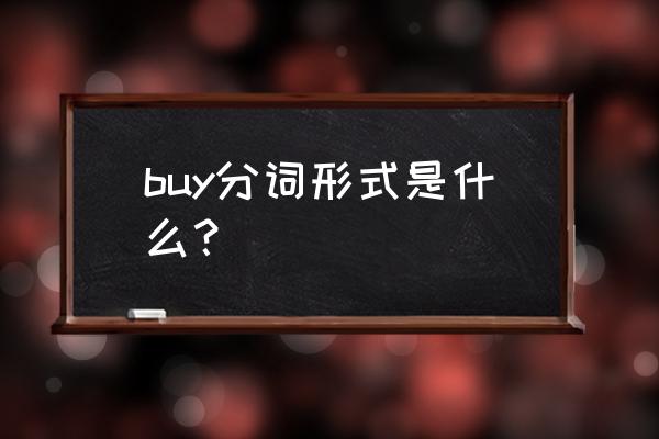 buy的现在分词形式 buy分词形式是什么？