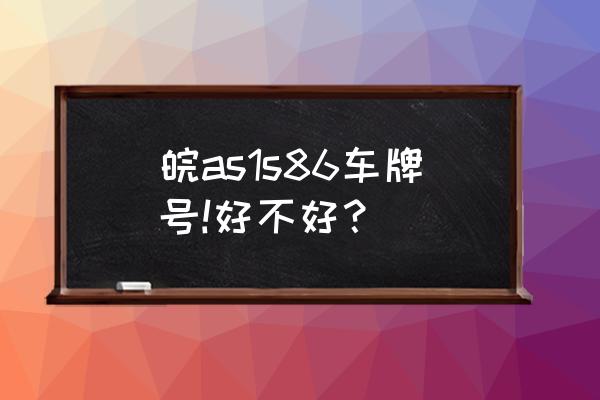 车牌号测凶吉 皖as1s86车牌号!好不好？