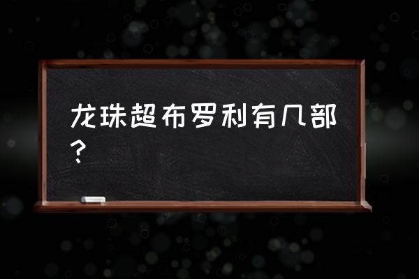 龙珠布罗利有几部 龙珠超布罗利有几部？