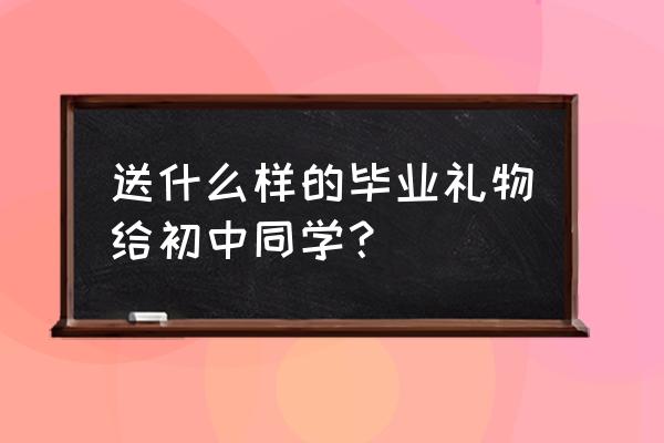 初中毕业礼物推荐 送什么样的毕业礼物给初中同学？