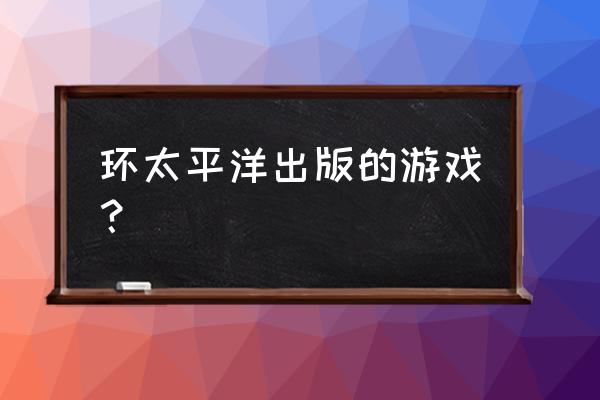 关于环太平洋的游戏有哪些 环太平洋出版的游戏？