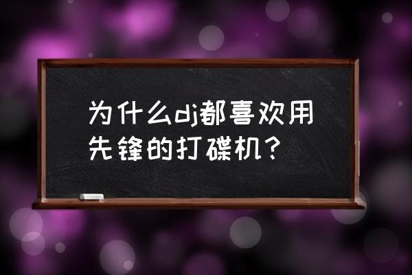 先锋dj打碟机 为什么dj都喜欢用先锋的打碟机？