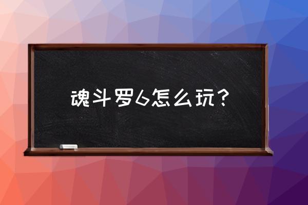 fc魂斗罗6 魂斗罗6怎么玩？