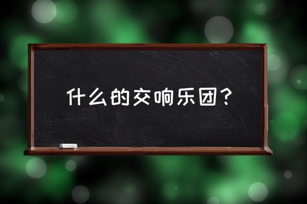 交响乐队又称 什么的交响乐团？