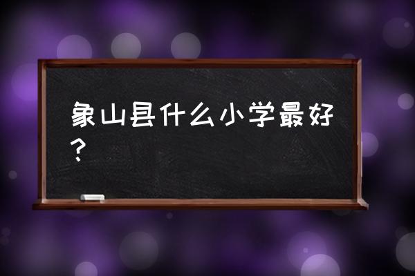 2021年象山县小学招生计划 象山县什么小学最好？