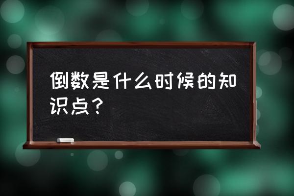 倒数的认识是几年级的 倒数是什么时候的知识点？