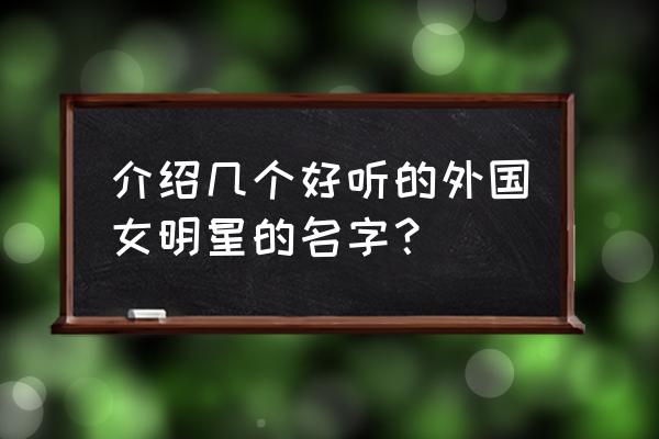 国外女星名字哪个最好听 介绍几个好听的外国女明星的名字？