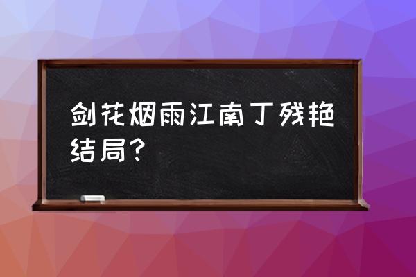 剑花烟雨江南讲了什么 剑花烟雨江南丁残艳结局？