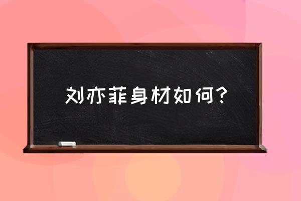 刘亦菲发福小肚腩 刘亦菲身材如何？