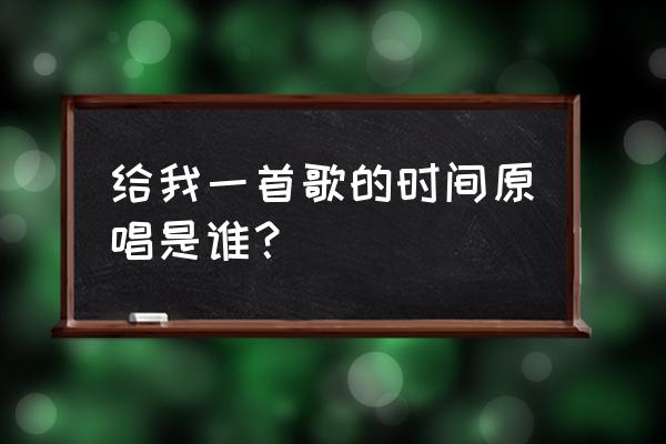 请给我一首歌的时间 给我一首歌的时间原唱是谁？