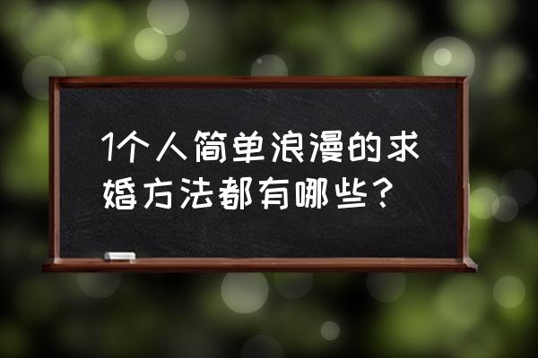 最简单的求婚方式 1个人简单浪漫的求婚方法都有哪些？