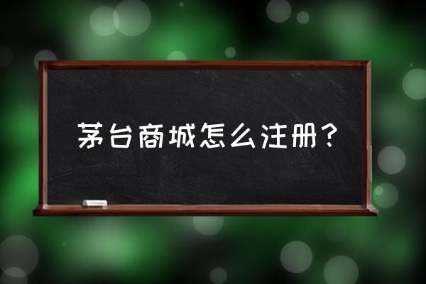 茅台商城怎么注册 茅台商城怎么注册？