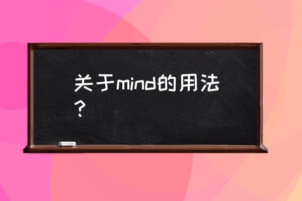 mind的用法句型 关于mind的用法？