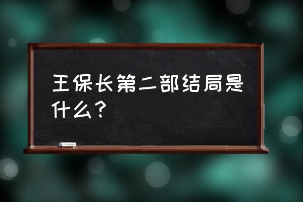 王保长新篇第二部 王保长第二部结局是什么？