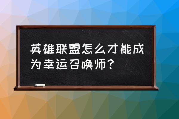 lol幸运召唤师 英雄联盟怎么才能成为幸运召唤师？