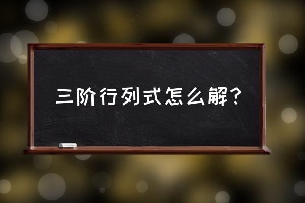 三阶行列式怎么求 三阶行列式怎么解？