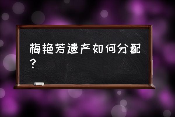 梅艳芳遗产分配 梅艳芳遗产如何分配？