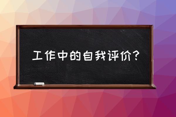 工作内容自我评价 工作中的自我评价？