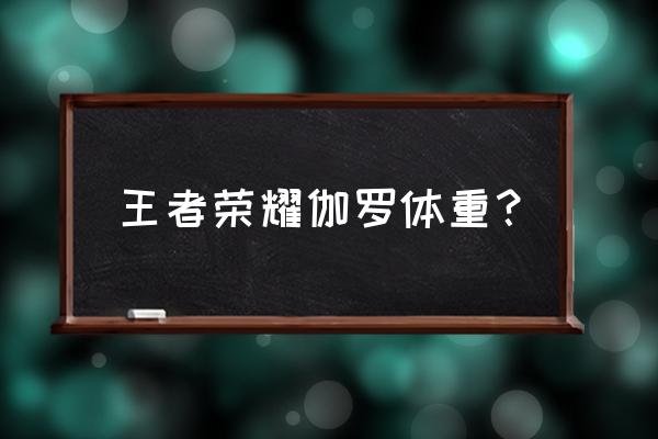 王者荣耀伽罗的腿 王者荣耀伽罗体重？