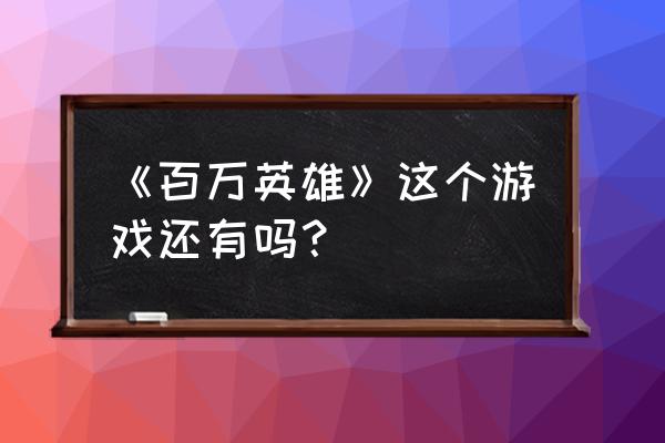 百万英雄2020 《百万英雄》这个游戏还有吗？