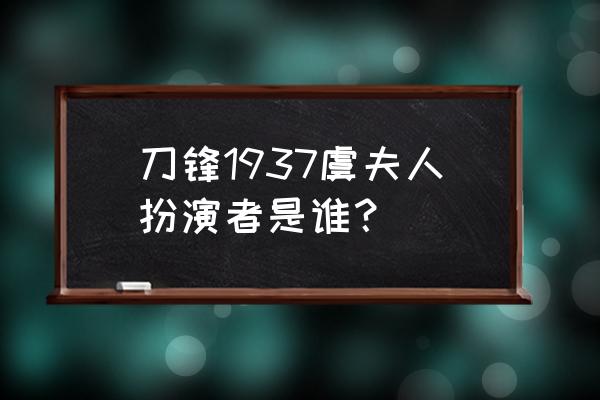 刀锋1937演员表介绍 刀锋1937虞夫人扮演者是谁？