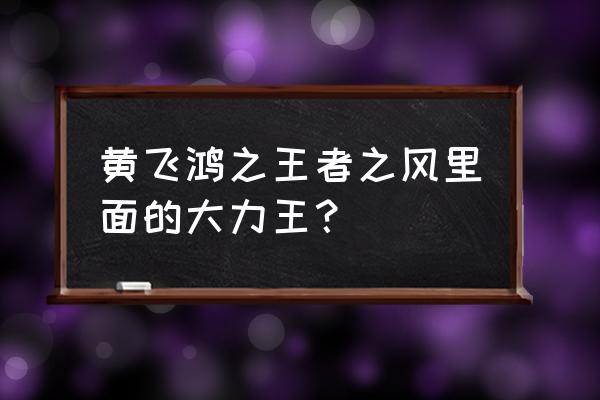 黄飞鸿之四王者风范 黄飞鸿之王者之风里面的大力王？